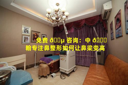 免费 🐵 咨询：中 🐎 翰专注鼻整形如何让鼻梁变高